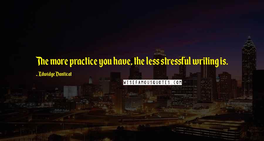 Edwidge Danticat Quotes: The more practice you have, the less stressful writing is.