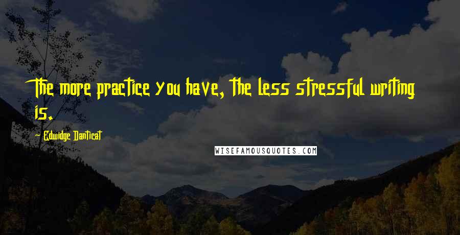 Edwidge Danticat Quotes: The more practice you have, the less stressful writing is.