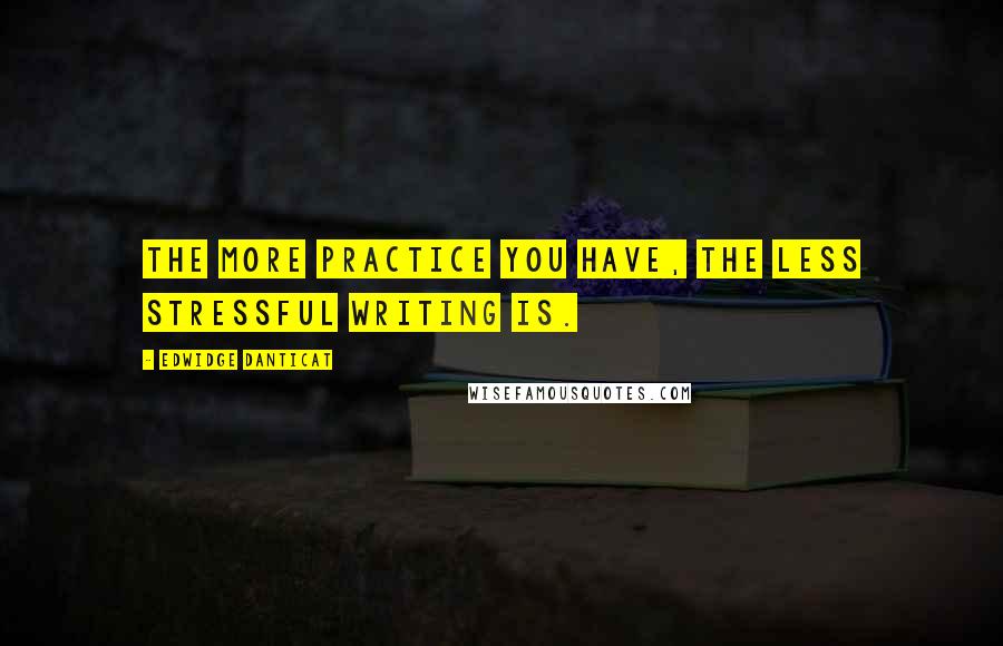 Edwidge Danticat Quotes: The more practice you have, the less stressful writing is.