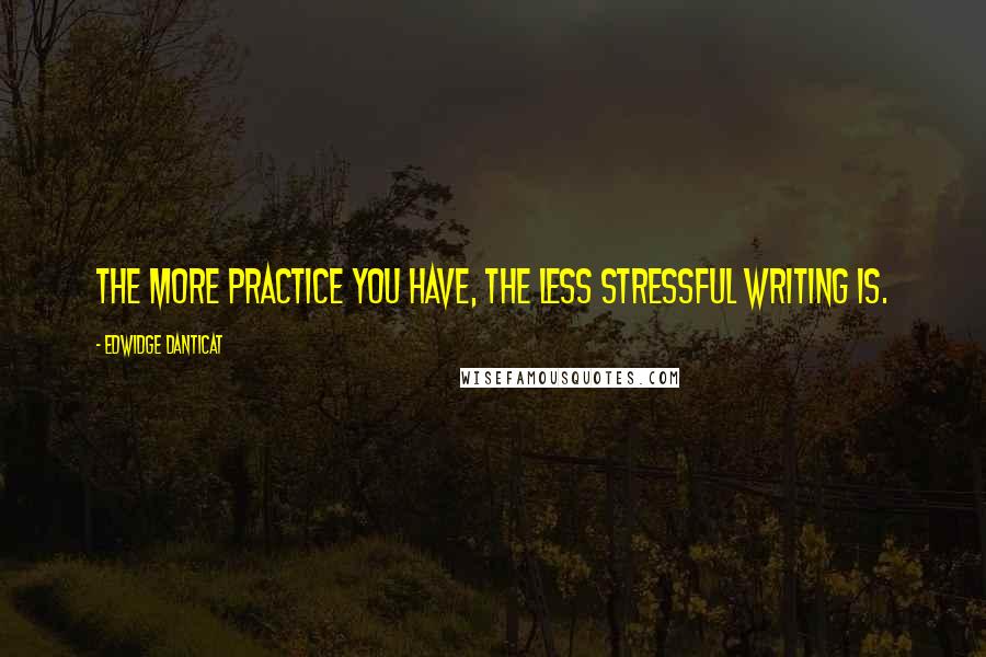 Edwidge Danticat Quotes: The more practice you have, the less stressful writing is.