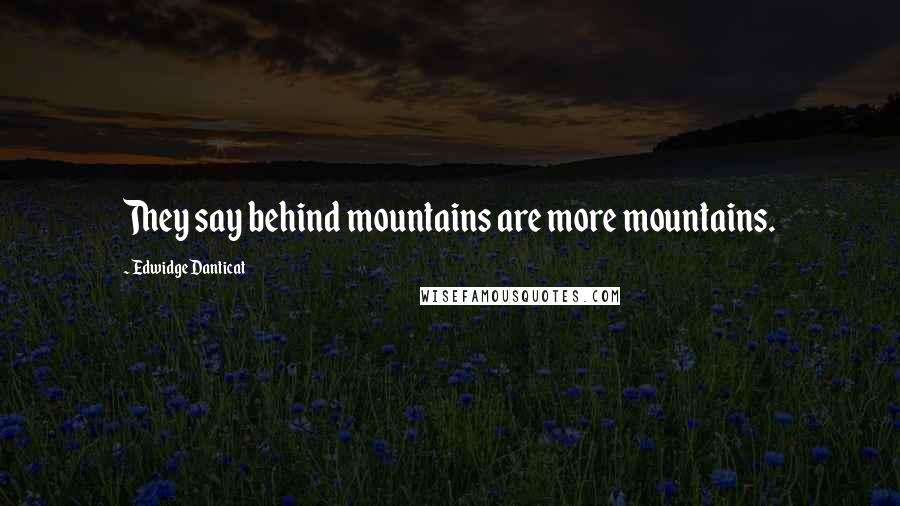 Edwidge Danticat Quotes: They say behind mountains are more mountains.