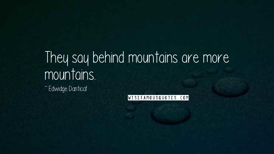 Edwidge Danticat Quotes: They say behind mountains are more mountains.