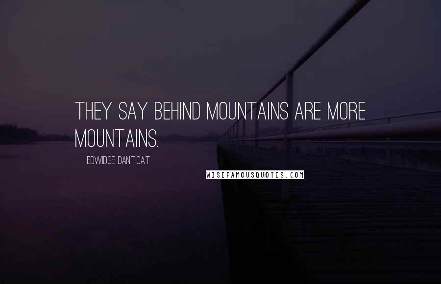 Edwidge Danticat Quotes: They say behind mountains are more mountains.