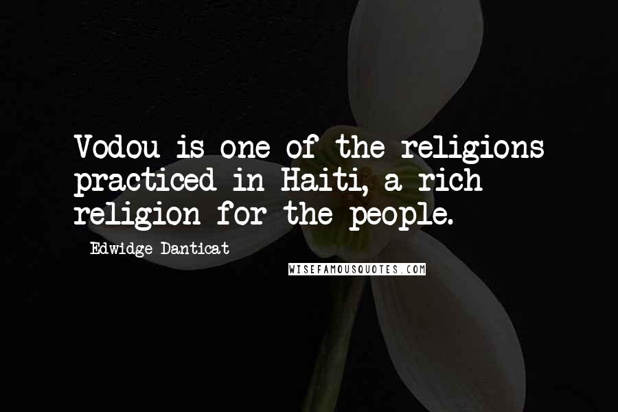 Edwidge Danticat Quotes: Vodou is one of the religions practiced in Haiti, a rich religion for the people.