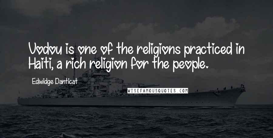 Edwidge Danticat Quotes: Vodou is one of the religions practiced in Haiti, a rich religion for the people.