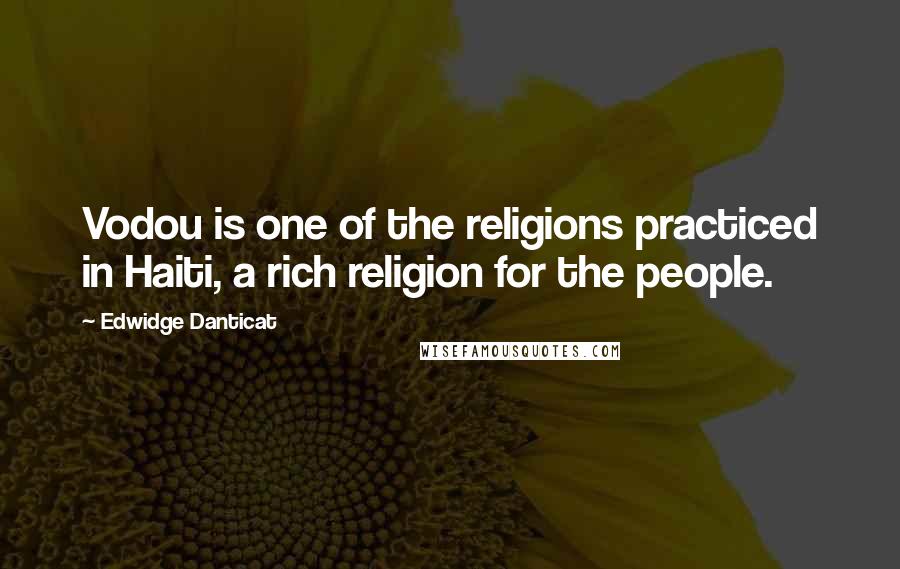 Edwidge Danticat Quotes: Vodou is one of the religions practiced in Haiti, a rich religion for the people.