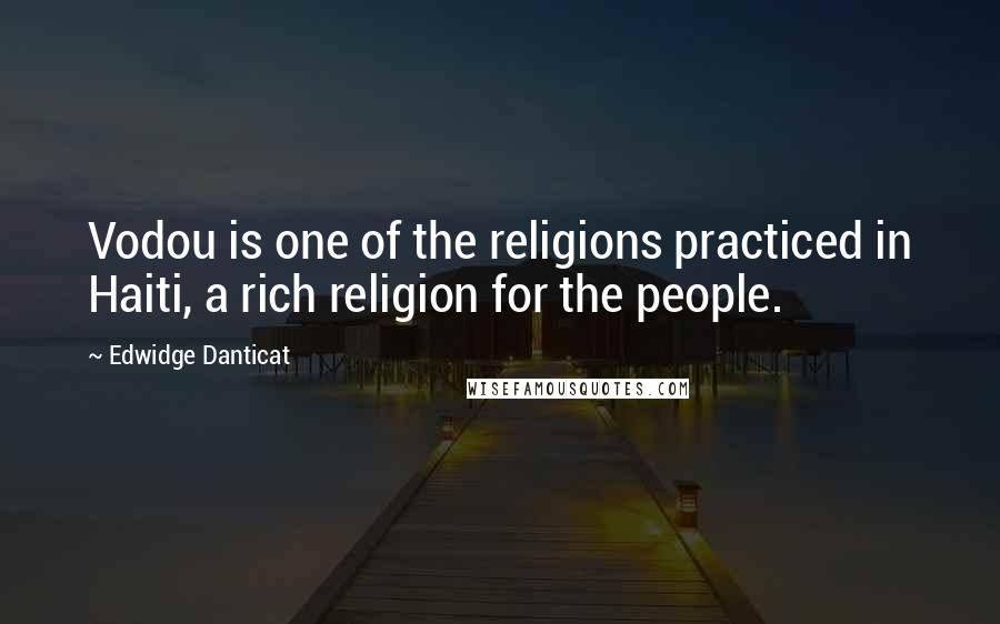 Edwidge Danticat Quotes: Vodou is one of the religions practiced in Haiti, a rich religion for the people.