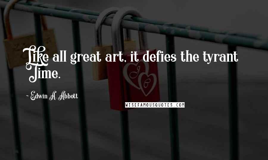 Edwin A. Abbott Quotes: Like all great art, it defies the tyrant Time.