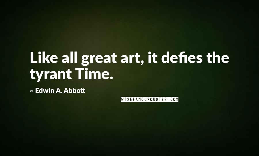 Edwin A. Abbott Quotes: Like all great art, it defies the tyrant Time.