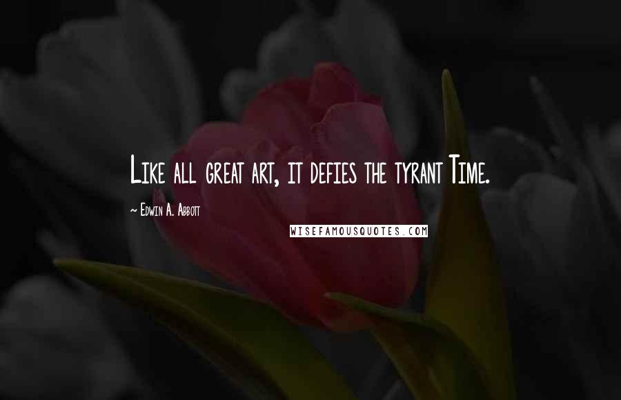 Edwin A. Abbott Quotes: Like all great art, it defies the tyrant Time.