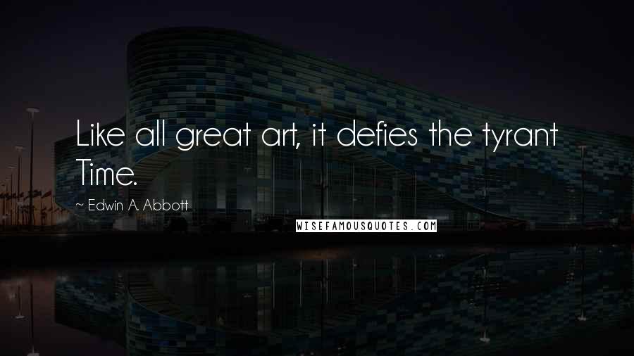 Edwin A. Abbott Quotes: Like all great art, it defies the tyrant Time.