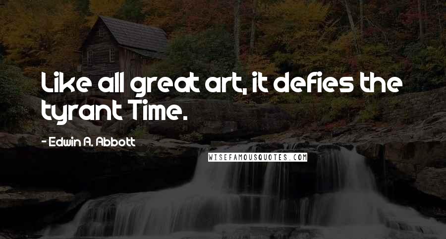 Edwin A. Abbott Quotes: Like all great art, it defies the tyrant Time.