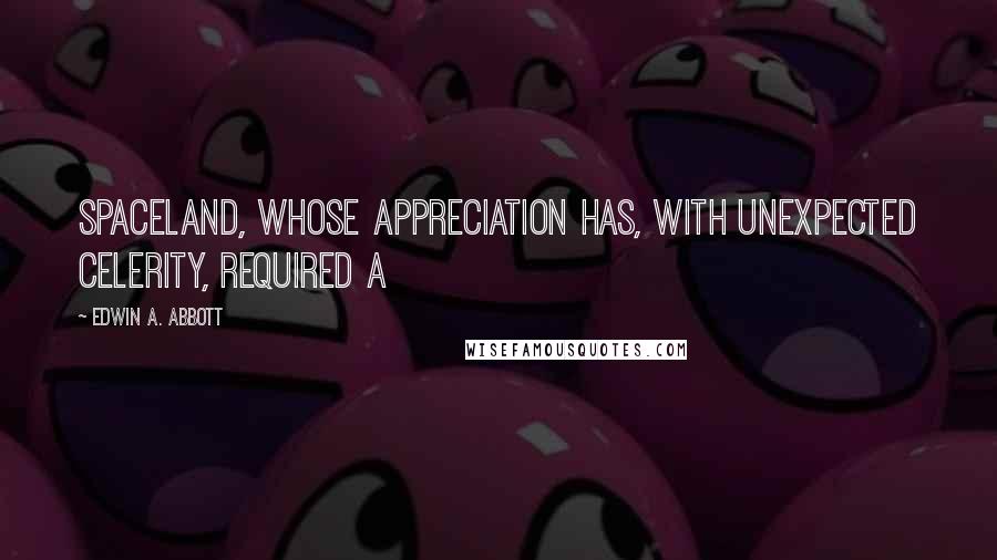 Edwin A. Abbott Quotes: Spaceland, whose appreciation has, with unexpected celerity, required a