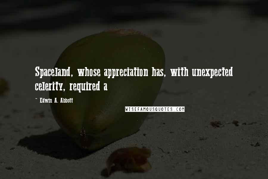Edwin A. Abbott Quotes: Spaceland, whose appreciation has, with unexpected celerity, required a