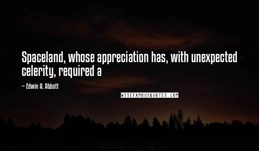 Edwin A. Abbott Quotes: Spaceland, whose appreciation has, with unexpected celerity, required a