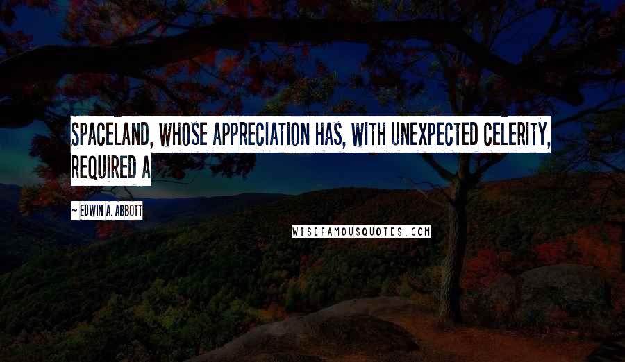 Edwin A. Abbott Quotes: Spaceland, whose appreciation has, with unexpected celerity, required a