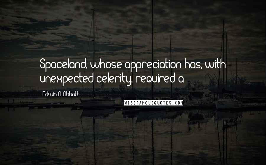 Edwin A. Abbott Quotes: Spaceland, whose appreciation has, with unexpected celerity, required a