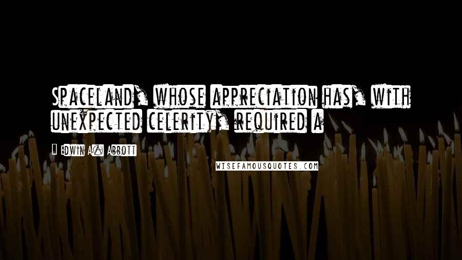 Edwin A. Abbott Quotes: Spaceland, whose appreciation has, with unexpected celerity, required a