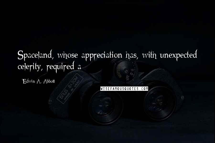Edwin A. Abbott Quotes: Spaceland, whose appreciation has, with unexpected celerity, required a