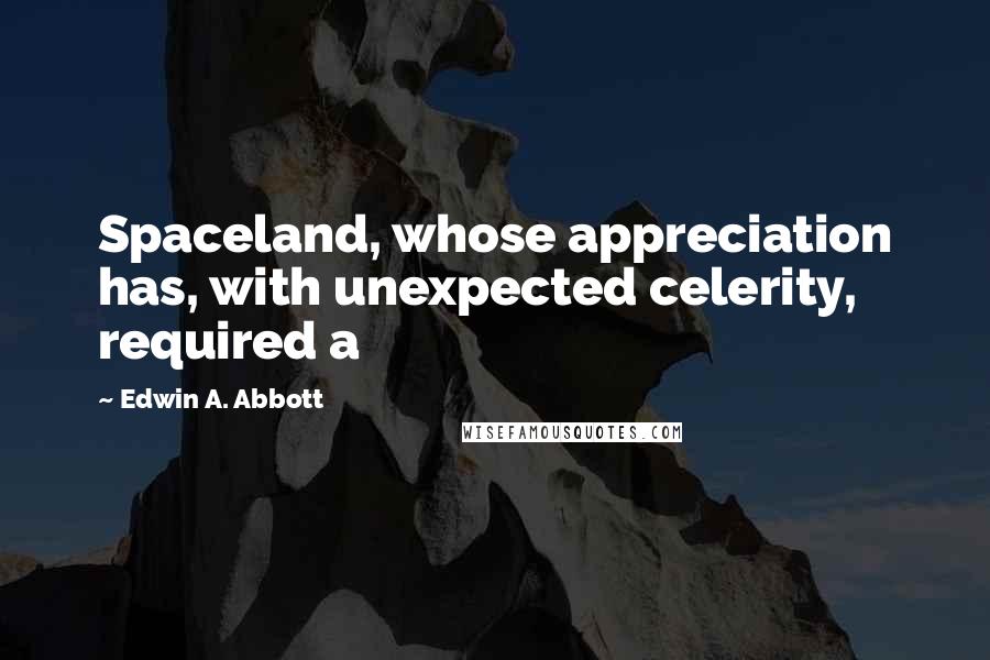 Edwin A. Abbott Quotes: Spaceland, whose appreciation has, with unexpected celerity, required a