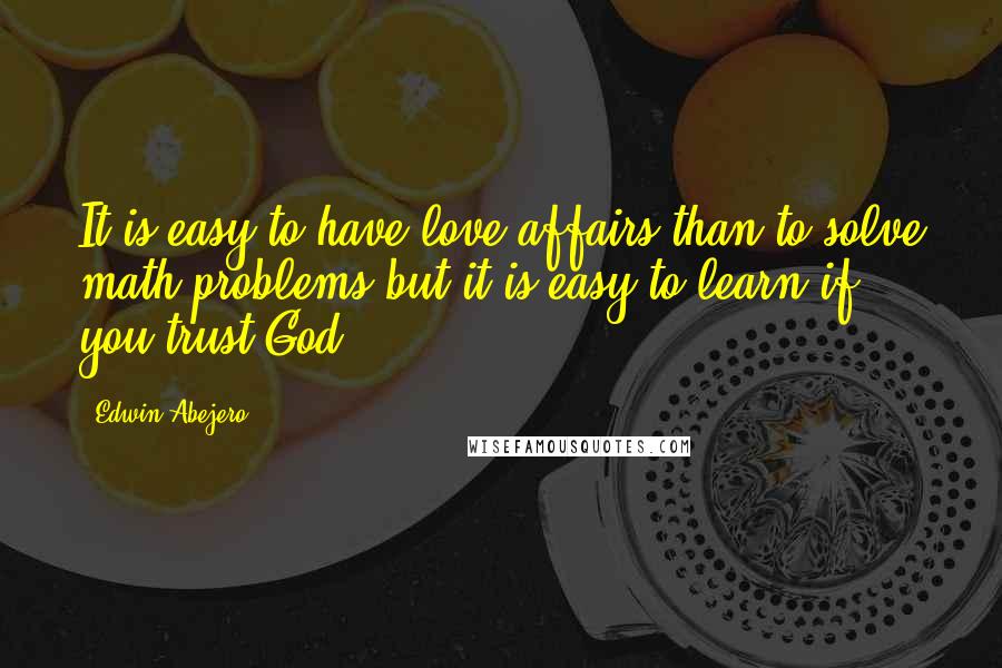 Edwin Abejero Quotes: It is easy to have love affairs than to solve math problems but it is easy to learn if you trust God