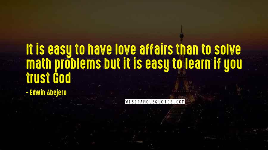 Edwin Abejero Quotes: It is easy to have love affairs than to solve math problems but it is easy to learn if you trust God