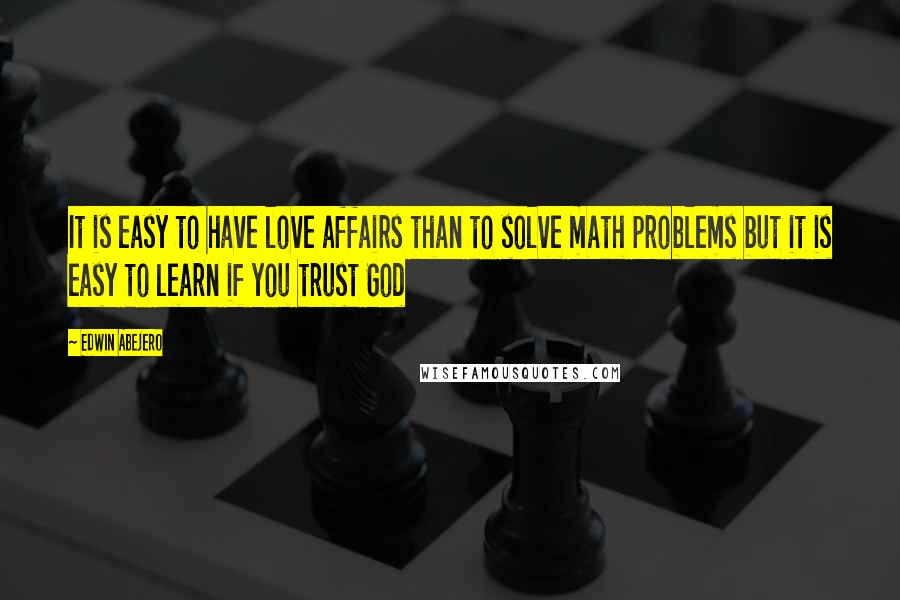 Edwin Abejero Quotes: It is easy to have love affairs than to solve math problems but it is easy to learn if you trust God