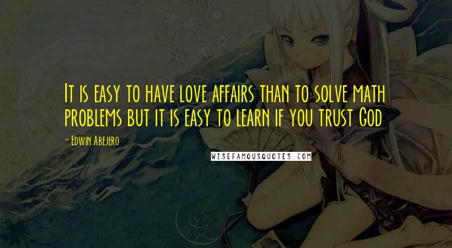 Edwin Abejero Quotes: It is easy to have love affairs than to solve math problems but it is easy to learn if you trust God