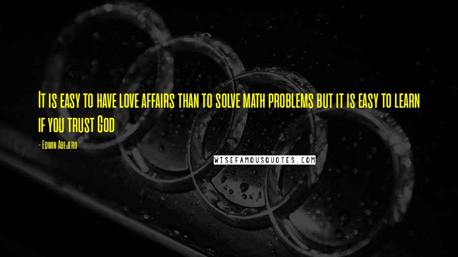 Edwin Abejero Quotes: It is easy to have love affairs than to solve math problems but it is easy to learn if you trust God