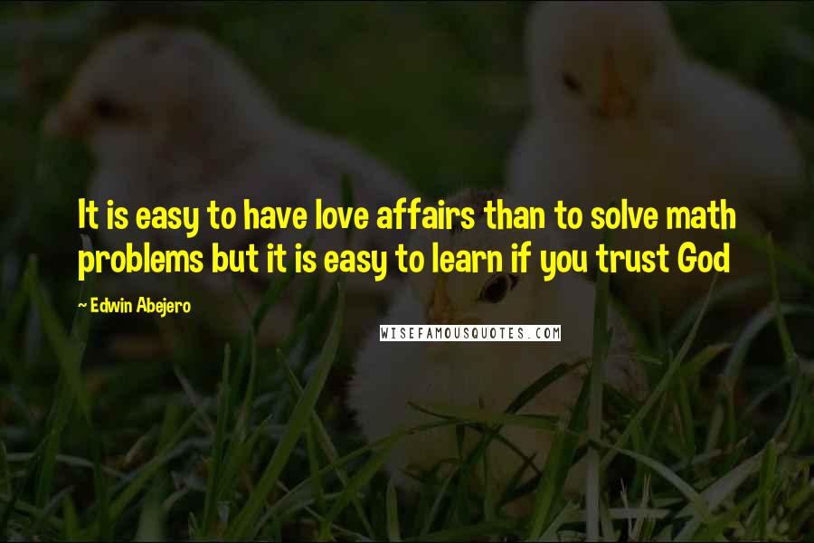 Edwin Abejero Quotes: It is easy to have love affairs than to solve math problems but it is easy to learn if you trust God