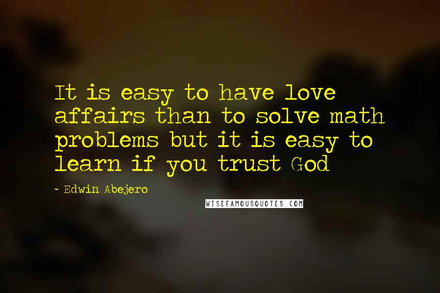 Edwin Abejero Quotes: It is easy to have love affairs than to solve math problems but it is easy to learn if you trust God