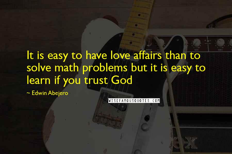 Edwin Abejero Quotes: It is easy to have love affairs than to solve math problems but it is easy to learn if you trust God