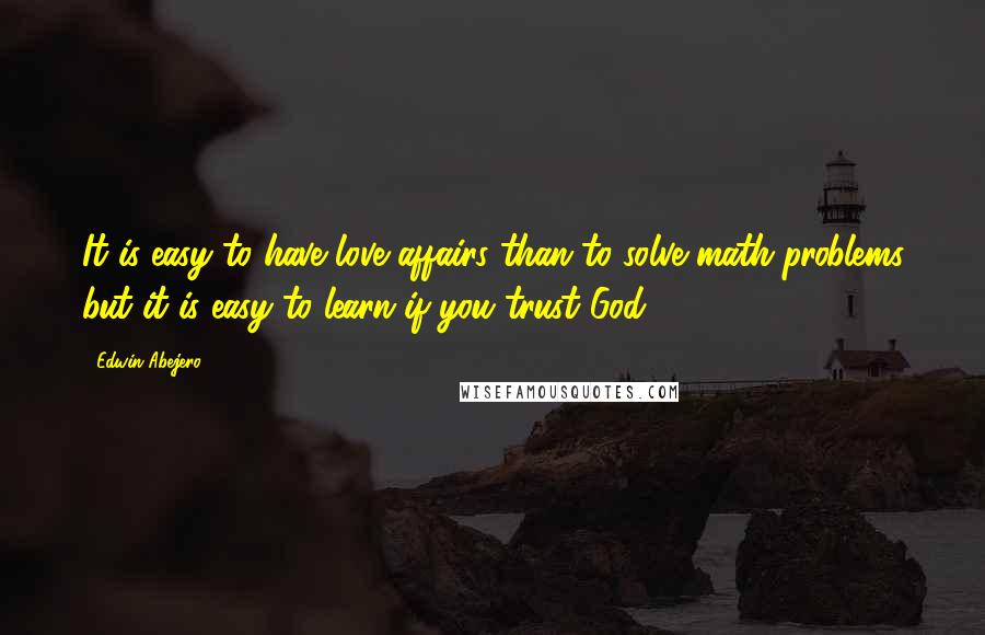 Edwin Abejero Quotes: It is easy to have love affairs than to solve math problems but it is easy to learn if you trust God