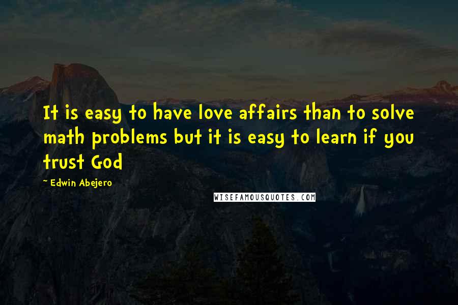 Edwin Abejero Quotes: It is easy to have love affairs than to solve math problems but it is easy to learn if you trust God