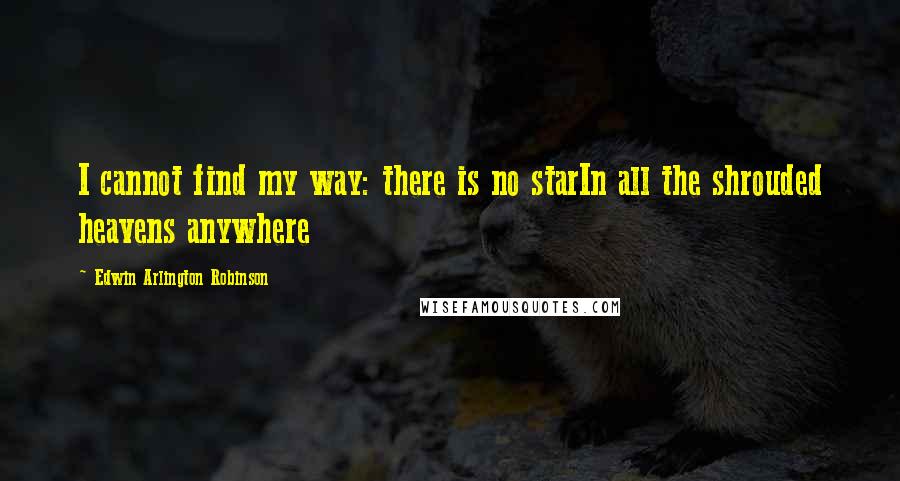 Edwin Arlington Robinson Quotes: I cannot find my way: there is no starIn all the shrouded heavens anywhere