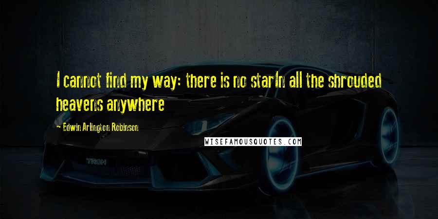 Edwin Arlington Robinson Quotes: I cannot find my way: there is no starIn all the shrouded heavens anywhere