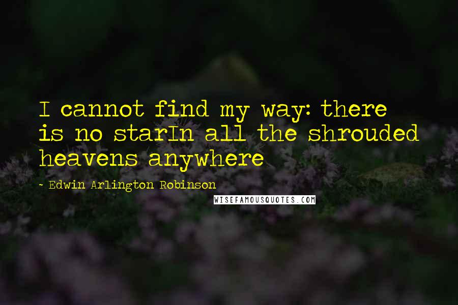 Edwin Arlington Robinson Quotes: I cannot find my way: there is no starIn all the shrouded heavens anywhere