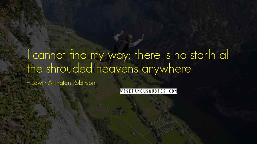 Edwin Arlington Robinson Quotes: I cannot find my way: there is no starIn all the shrouded heavens anywhere