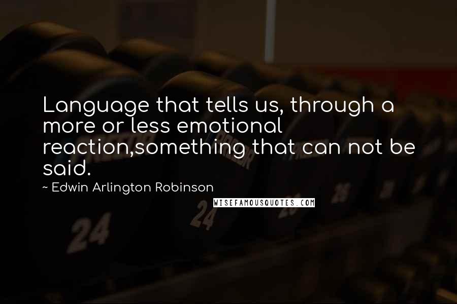 Edwin Arlington Robinson Quotes: Language that tells us, through a more or less emotional reaction,something that can not be said.