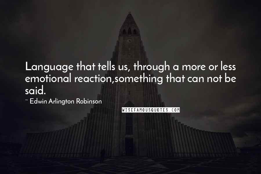 Edwin Arlington Robinson Quotes: Language that tells us, through a more or less emotional reaction,something that can not be said.