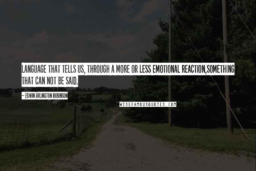 Edwin Arlington Robinson Quotes: Language that tells us, through a more or less emotional reaction,something that can not be said.