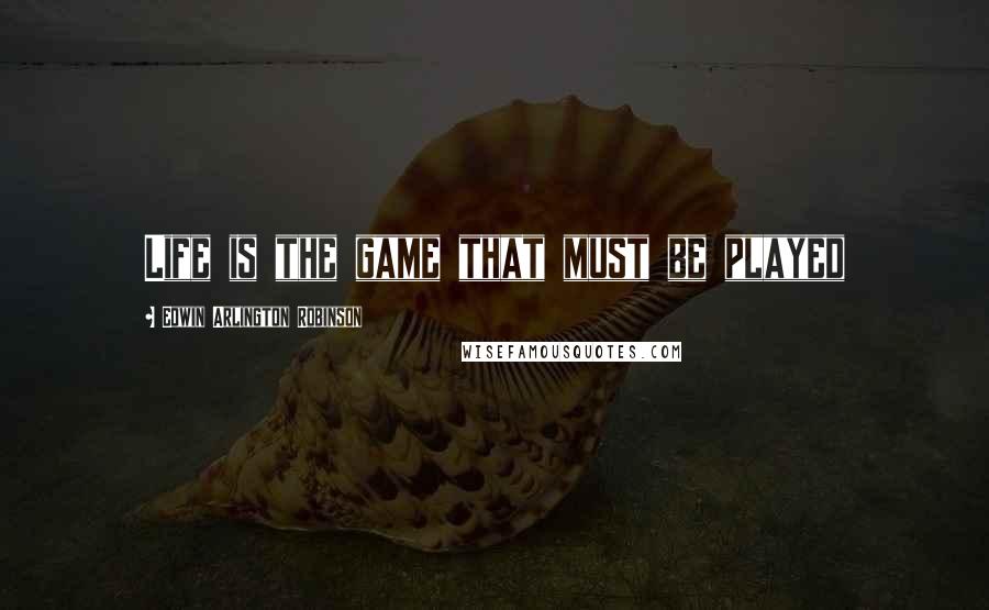 Edwin Arlington Robinson Quotes: Life is the game that must be played