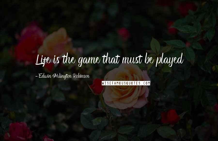 Edwin Arlington Robinson Quotes: Life is the game that must be played