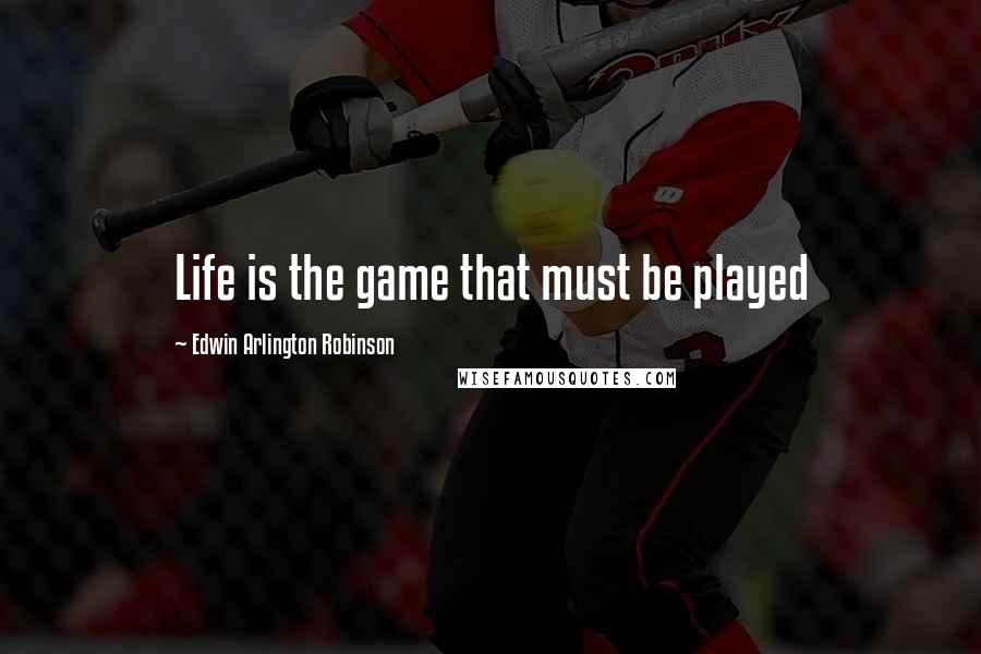Edwin Arlington Robinson Quotes: Life is the game that must be played