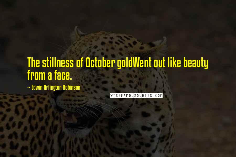 Edwin Arlington Robinson Quotes: The stillness of October goldWent out like beauty from a face.