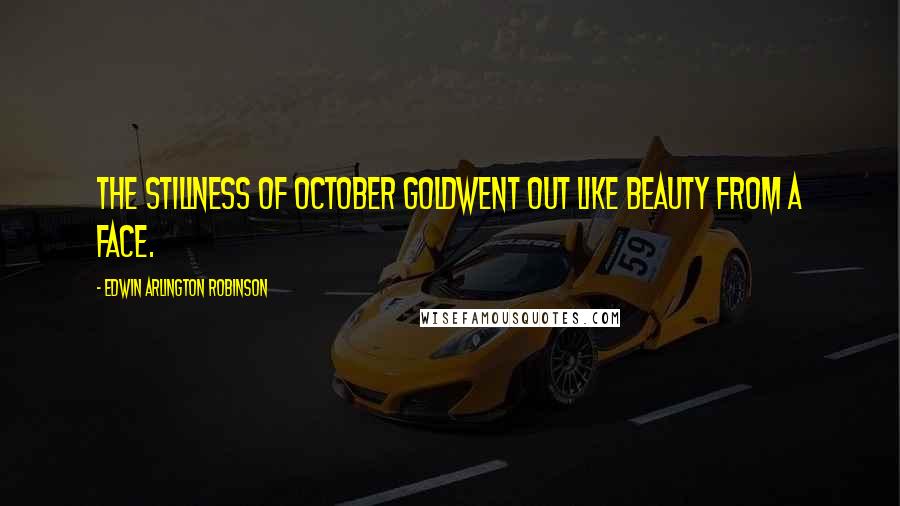 Edwin Arlington Robinson Quotes: The stillness of October goldWent out like beauty from a face.