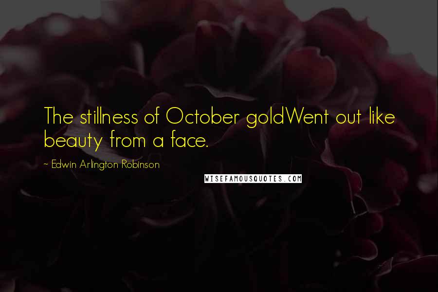 Edwin Arlington Robinson Quotes: The stillness of October goldWent out like beauty from a face.