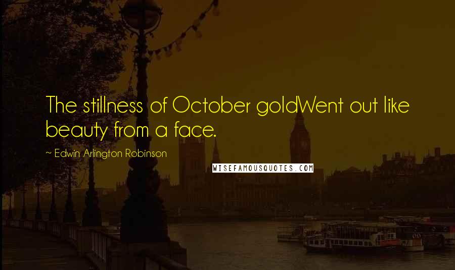 Edwin Arlington Robinson Quotes: The stillness of October goldWent out like beauty from a face.