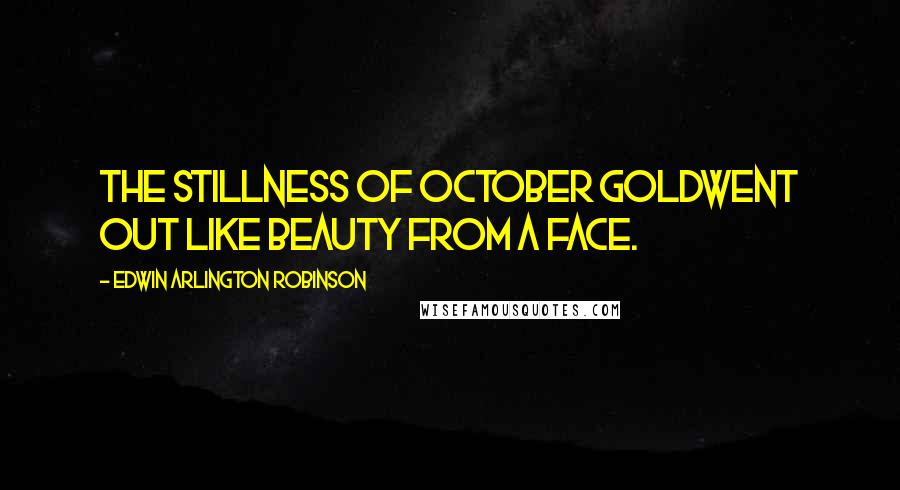 Edwin Arlington Robinson Quotes: The stillness of October goldWent out like beauty from a face.