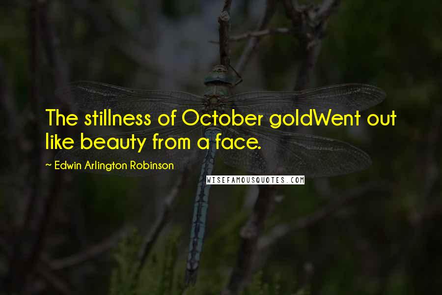 Edwin Arlington Robinson Quotes: The stillness of October goldWent out like beauty from a face.